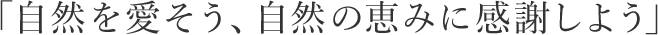 「自然を愛そう、自然の恵みに感謝しよう」