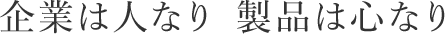 企業は人なり 製品は心なり