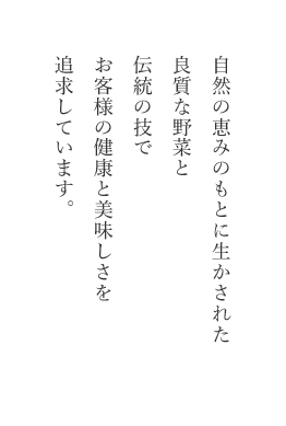 自然のめぐみのもとに生かされた良質な野菜と伝統の技でお客様の健康と美味しさを追求しています。